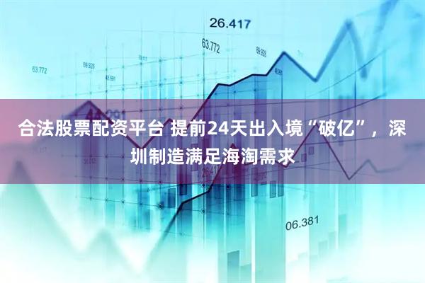 合法股票配资平台 提前24天出入境“破亿”，深圳制造满足海淘需求
