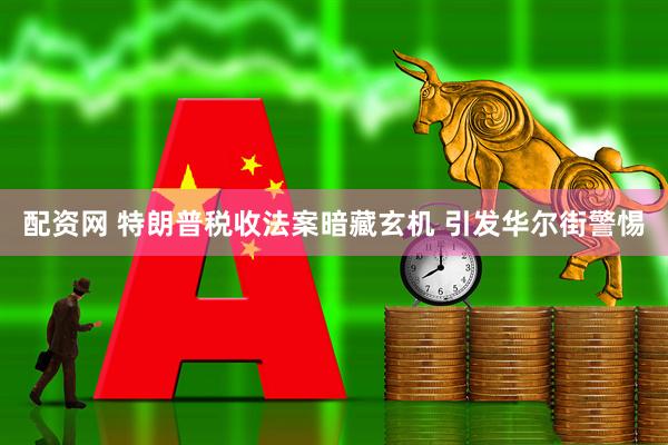 配资网 特朗普税收法案暗藏玄机 引发华尔街警惕