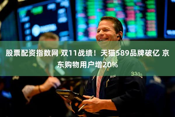 股票配资指数网 双11战绩！天猫589品牌破亿 京东购物用户增20%