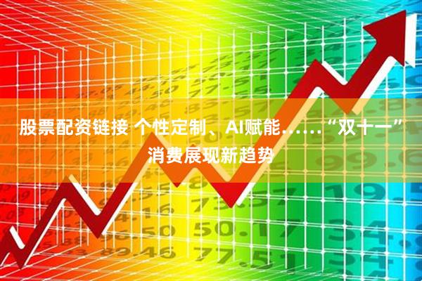 股票配资链接 个性定制、AI赋能……“双十一”消费展现新趋势