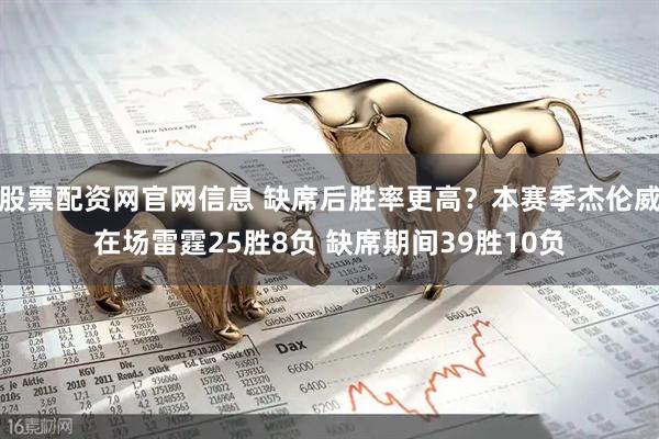 股票配资网官网信息 缺席后胜率更高？本赛季杰伦威在场雷霆25胜8负 缺席期间39胜10负