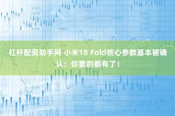 杠杆配资助手网 小米18 Fold核心参数基本被确认：你要的都有了！